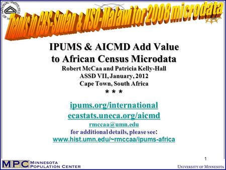 IPUMS & AICMD Add Value to African Census Microdata Robert McCaa and Patricia Kelly-Hall ASSD VII, January, 2012 Cape Town, South Africa * * * ipums.org/international.