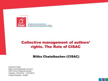 SGEUR12-0508 Mitko CHATALBASHEV (CISAC) WIPO/CISAC National Seminar Tashkent, 03/04/2012 – 04/04/2012 Original language : English Collective management.