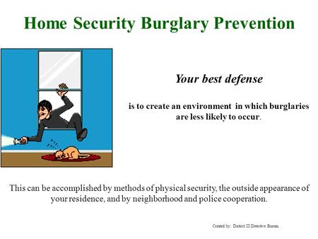 Home Security Burglary Prevention Your best defense is to create an environment in which burglaries are less likely to occur. This can be accomplished.