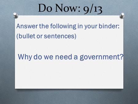 Do Now: 9/13 Answer the following in your binder: (bullet or sentences) Why do we need a government?
