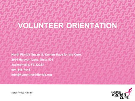 VOLUNTEER ORIENTATION North Florida Susan G. Komen Race for the Cure 2950 Halcyon Lane, Suite 501 Jacksonville, FL 32223 904-448-7446