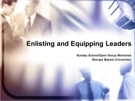 Enlisting and Equipping Leaders Sunday School/Open Group Ministries Georgia Baptist Convention Sunday School/Open Group Ministries Georgia Baptist Convention.