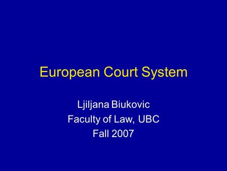 European Court System Ljiljana Biukovic Faculty of Law, UBC Fall 2007.