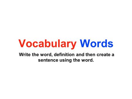 Vocabulary Words Write the word, definition and then create a sentence using the word.