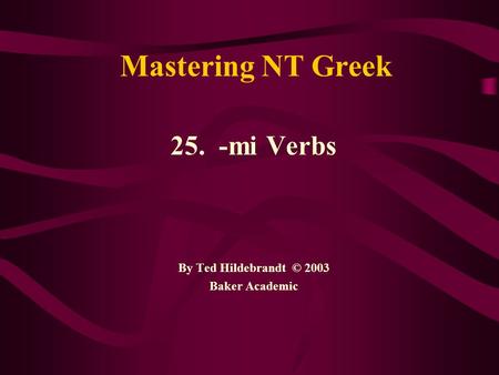 Mastering NT Greek 25. - mi Verbs By Ted Hildebrandt © 2003 Baker Academic.