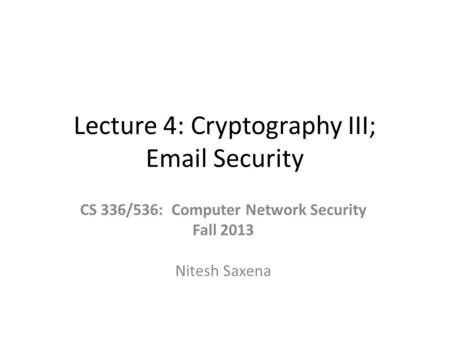 Lecture 4: Cryptography III; Email Security CS 336/536: Computer Network Security Fall 2013 Nitesh Saxena.