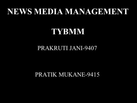 NEWS MEDIA MANAGEMENT TYBMM PRAKRUTI JANI-9407 PRATIK MUKANE-9415.