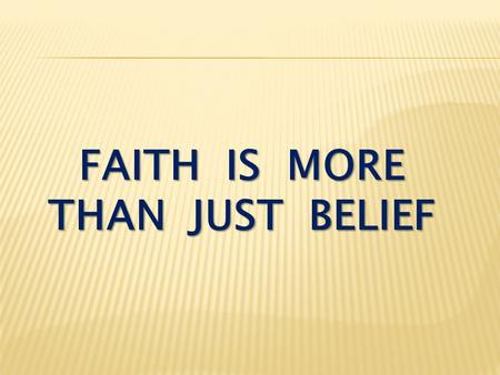 FAITH IS MORE THAN JUST BELIEF. Acts 16:31 Believe in the Lord Jesus, and you will be saved — you and your household.