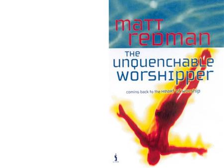 Unquenchable Worshipper... What is Worship? What is Unquenchable?