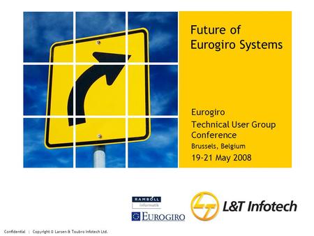 Confidential | Copyright © Larsen & Toubro Infotech Ltd. Future of Eurogiro Systems Eurogiro Technical User Group Conference Brussels, Belgium 19-21 May.