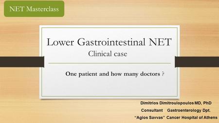 Lower Gastrointestinal NET Clinical case One patient and how many doctors ? Dimitrios Dimitroulopoulos MD, PhD Consultant Gastroenterology Dpt. “Agios.