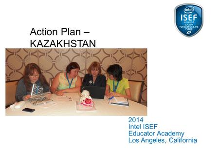 2014 Intel ISEF Educator Academy Los Angeles, California Action Plan – KAZAKHSTAN 1.