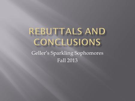 Geller’s Sparkling Sophomores Fall 2013.  To REBUT is to refute, contradict, oppose.  A key to building a solid argument is to anticipate and refute.