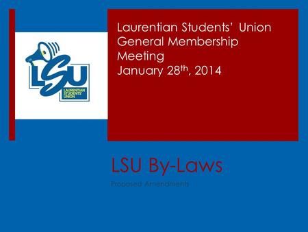 LSU By-Laws Proposed Amendments Laurentian Students’ Union General Membership Meeting January 28 th, 2014.
