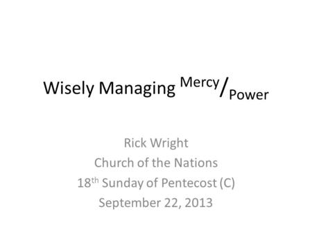 Wisely Managing Mercy / Power Rick Wright Church of the Nations 18 th Sunday of Pentecost (C) September 22, 2013.