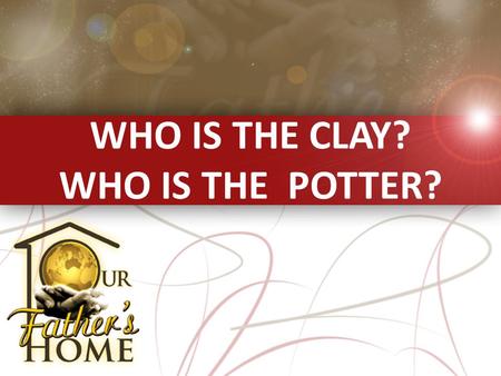 WHO IS THE CLAY? WHO IS THE POTTER?. God created everything with WORDS, but man He CREATED WITH HIS HANDS. Clay in the hand of the Father can proclaim.