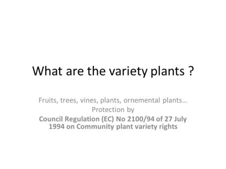 What are the variety plants ? Fruits, trees, vines, plants, ornemental plants… Protection by Council Regulation (EC) No 2100/94 of 27 July 1994 on Community.