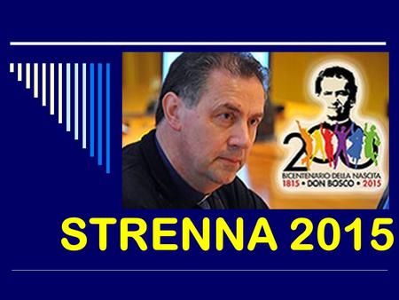 STRENNA 2015. Content of Presentation 1. Meaning and origin 2. Strenna 2015 3. Basic Terms 4. Don Bosco’s Charism 5. Salesian Charism 6. With the Young,