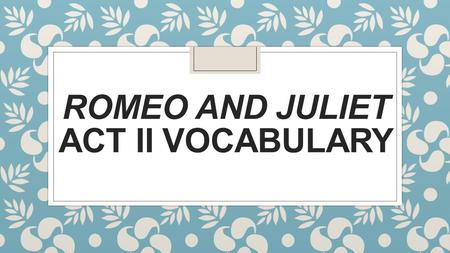 ROMEO AND JULIET ACT II VOCABULARY. Banishment ◦ To send someone away; to force them to leave.