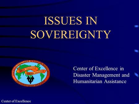 Center of Excellence ISSUES IN SOVEREIGNTY Center of Excellence in Disaster Management and Humanitarian Assistance.