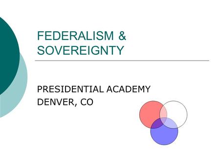 FEDERALISM & SOVEREIGNTY PRESIDENTIAL ACADEMY DENVER, CO.