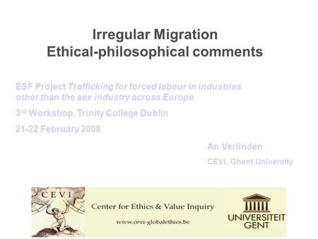 An Verlinden CEVI, Ghent University ESF Project Trafficking for forced labour in industries other than the sex industry across Europe 3 rd Workshop, Trinity.