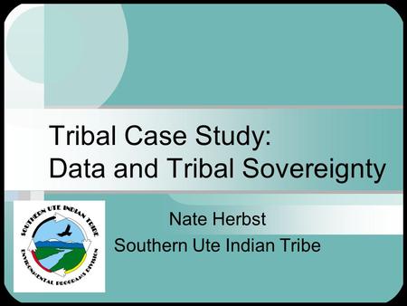 Tribal Case Study: Data and Tribal Sovereignty Nate Herbst Southern Ute Indian Tribe.