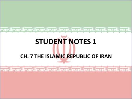 STUDENT NOTES 1 CH. 7 THE ISLAMIC REPUBLIC OF IRAN.