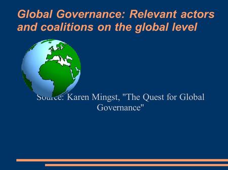 Global Governance: Relevant actors and coalitions on the global level Source: Karen Mingst, The Quest for Global Governance