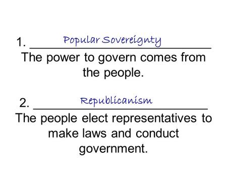 1. __________________________ The power to govern comes from the people. 2. _________________________ The people elect representatives to make laws and.