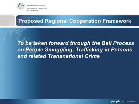 Proposed Regional Cooperation Framework To be taken forward through the Bali Process on People Smuggling, Trafficking in Persons and related Transnational.