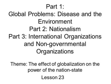 Part 1: Global Problems: Disease and the Environment Part 2: Nationalism Part 3: International Organizations and Non-governmental Organizations Theme: