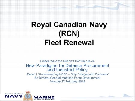 1 Royal Canadian Navy (RCN) Fleet Renewal Presented to the Queen’s Conference on New Paradigms for Defence Procurement and Industrial Policy Panel 1 “Understanding.