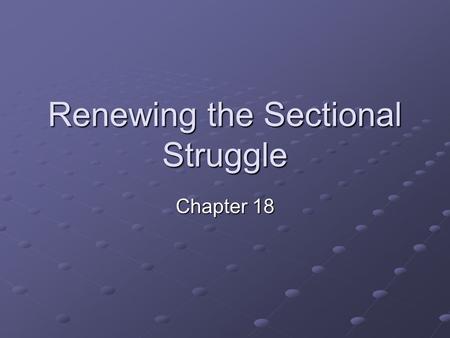 Renewing the Sectional Struggle Chapter 18. Popular Sovereignty Newly acquired territory from Mexico caused issues b/t the North and the South Northerners.
