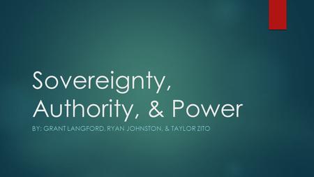 Sovereignty, Authority, & Power BY: GRANT LANGFORD, RYAN JOHNSTON, & TAYLOR ZITO.