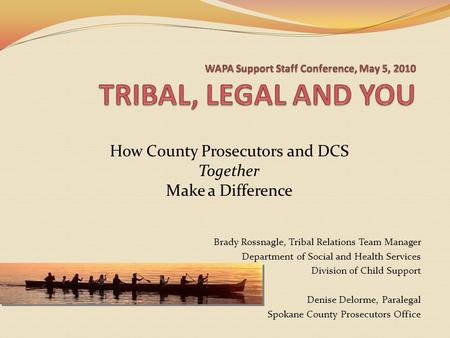 How County Prosecutors and DCS Together Make a Difference Brady Rossnagle, Tribal Relations Team Manager Department of Social and Health Services Division.