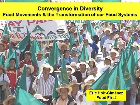 Convergence in Diversity Food Movements & the Transformation of our Food Systems Eric Holt-Giménez Food First.
