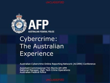 UNCLASSIFIED Cybercrime: The Australian Experience Australian Cybercrime Online Reporting Network (ACORN) Conference Assistant Commissioner Tim Morris.
