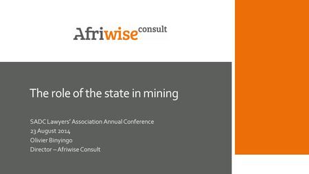 The role of the state in mining SADC Lawyers’ Association Annual Conference 23 August 2014 Olivier Binyingo Director – Afriwise Consult.