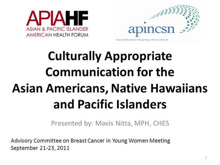 Culturally Appropriate Communication for the Asian Americans, Native Hawaiians and Pacific Islanders Presented by: Mavis Nitta, MPH, CHES 1 Advisory Committee.