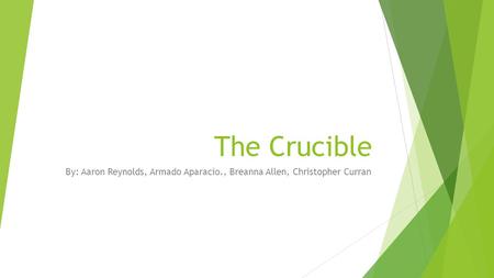 The Crucible By: Aaron Reynolds, Armado Aparacio., Breanna Allen, Christopher Curran.