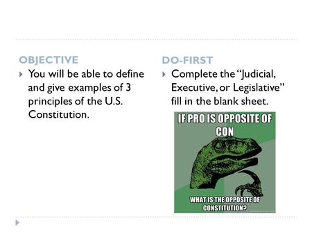 OBJECTIVE DO-FIRST  You will be able to define and give examples of 3 principles of the U.S. Constitution.  Complete the “Judicial, Executive, or Legislative”