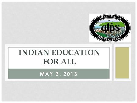 MAY 3, 2013 INDIAN EDUCATION FOR ALL. LEVEL I: AWARENESS Participants learn the basic overview of:  History & obligations of IEFA  Seven Essential Understandings.