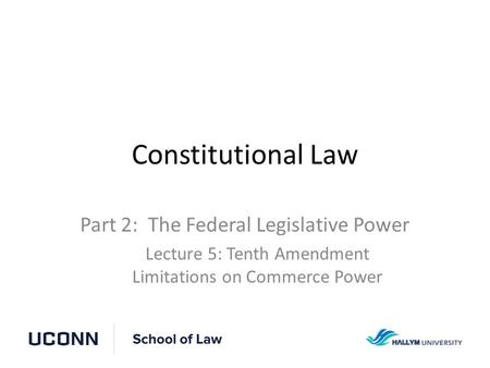 Constitutional Law Part 2: The Federal Legislative Power Lecture 5: Tenth Amendment Limitations on Commerce Power.