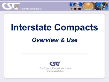 Interstate Compacts Overview & Use. What is an Interstate Compact? Simple, versatile and proven tool Effective means of cooperatively addressing common.