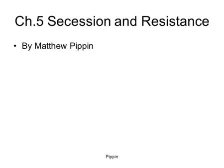 Pippin Ch.5 Secession and Resistance By Matthew Pippin.