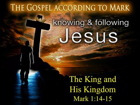 The King and His Kingdom Mark 1:14-15. The King and His Kingdom 14 Now after John had been taken into custody, Jesus came into Galilee, preaching the.