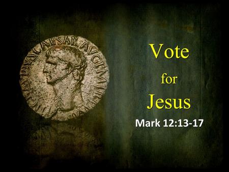 Vote for Jesus Mark 12:13-17. Politics and Religion When the righteous increase, the people rejoice, but when a wicked man rules, people groan. (Proverbs.