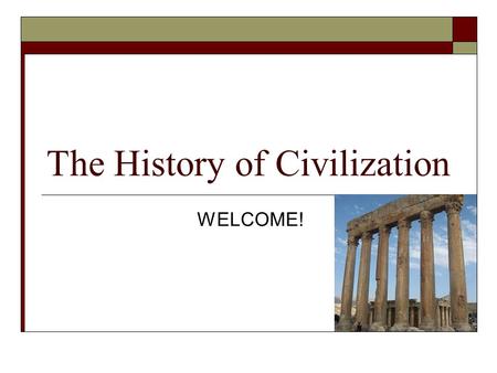 The History of Civilization WELCOME!. Important INFORMATION  Attendance is essential!  There will be two exams – a mid-term and a final worth 50% each.