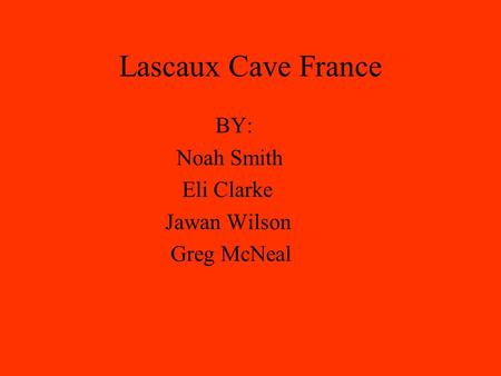 Lascaux Cave France BY: Noah Smith Eli Clarke Jawan Wilson Greg McNeal.